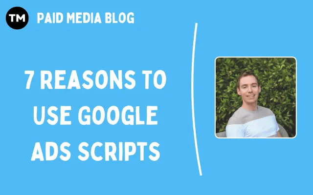 Google Ads Scripts: 7 Reasons to Manage Your Paid Search Management